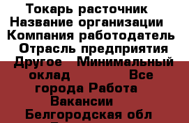 Токарь-расточник › Название организации ­ Компания-работодатель › Отрасль предприятия ­ Другое › Минимальный оклад ­ 30 000 - Все города Работа » Вакансии   . Белгородская обл.,Белгород г.